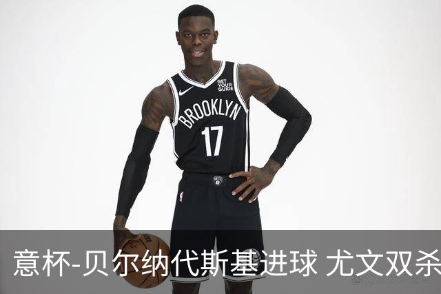 意杯-贝尔纳代斯基进球 尤文双杀佛罗伦萨进决赛